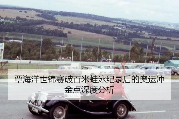 覃海洋世锦赛破百米蛙泳纪录后的奥运冲金点深度分析